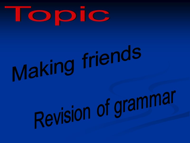 Topic Making friends Revision of grammar